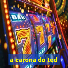 a carona do ted